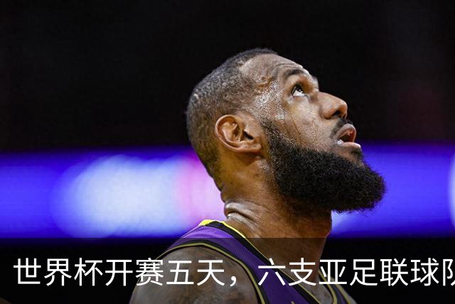 世界杯开赛五天，六支亚足联球队保持不败