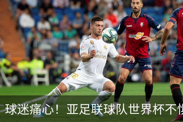 球迷痛心！亚足联球队世界杯不惧欧洲强敌 国足都赢不了泰国